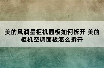 美的风润星柜机面板如何拆开 美的柜机空调面板怎么拆开